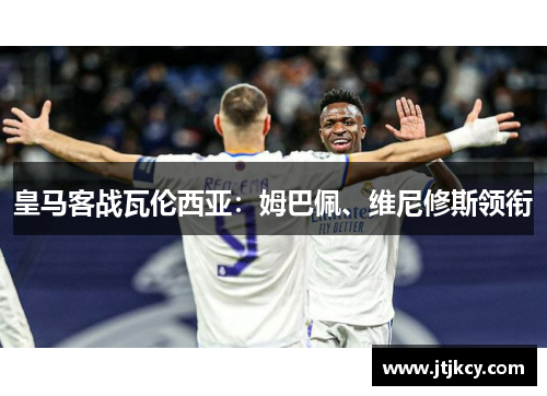 皇马客战瓦伦西亚：姆巴佩、维尼修斯领衔