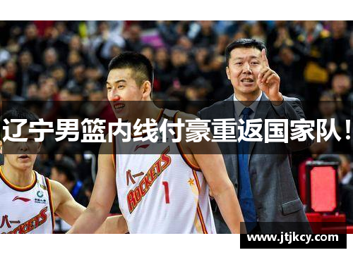 辽宁男篮内线付豪重返国家队！